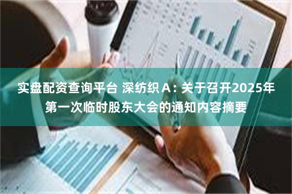实盘配资查询平台 深纺织Ａ: 关于召开2025年第一次临时股东大会的通知内容摘要