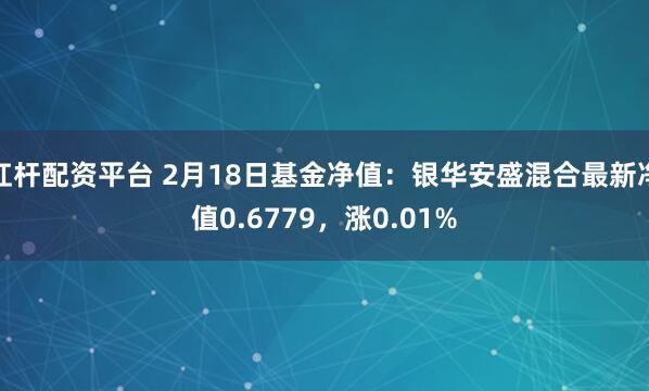 杠杆配资平台 2月18日基金净值：银华安盛混合最新净值0.6779，涨0.01%