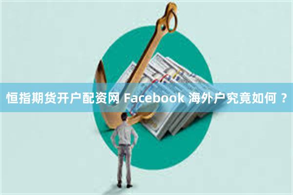 恒指期货开户配资网 Facebook 海外户究竟如何 ？
