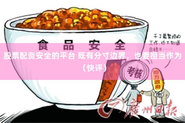 股票配资安全的平台 既有分寸边界，也要担当作为（快评）