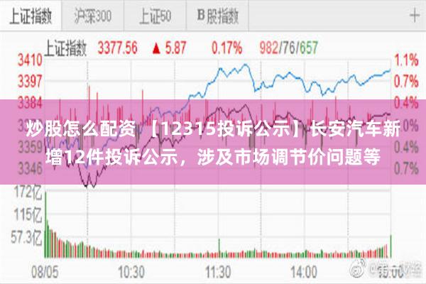 炒股怎么配资 【12315投诉公示】长安汽车新增12件投诉公示，涉及市场调节价问题等