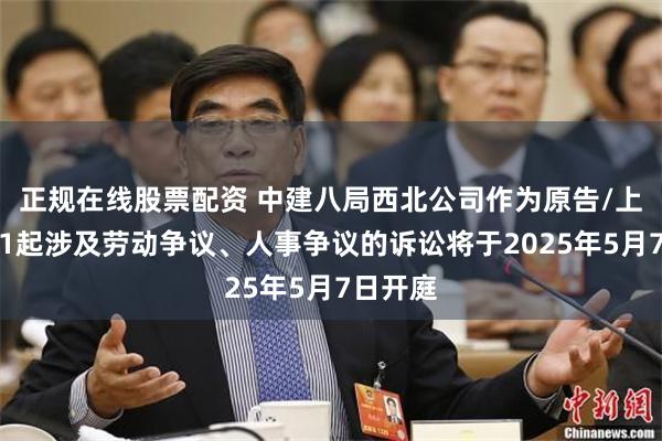 正规在线股票配资 中建八局西北公司作为原告/上诉人的1起涉及劳动争议、人事争议的诉讼将于2025年5月7日开庭