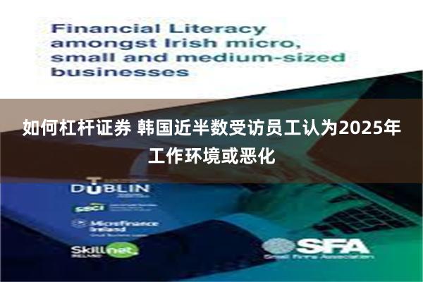 如何杠杆证券 韩国近半数受访员工认为2025年工作环境或恶化