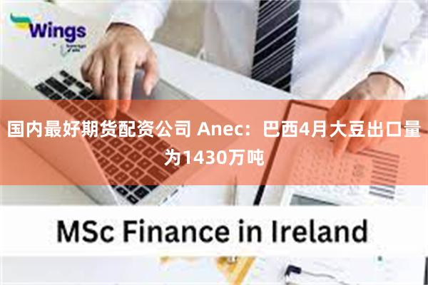 国内最好期货配资公司 Anec：巴西4月大豆出口量为1430万吨