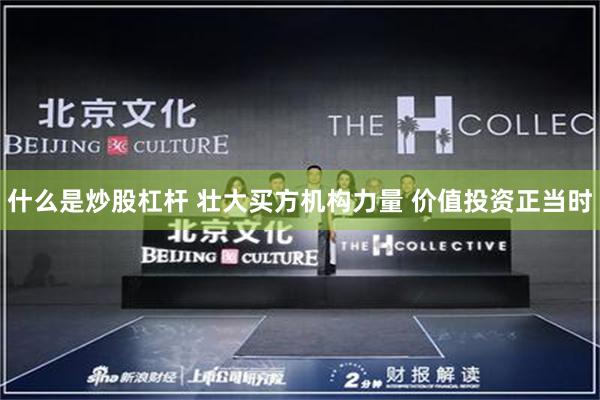 什么是炒股杠杆 壮大买方机构力量 价值投资正当时