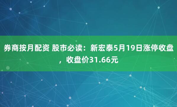 券商按月配资 股市必读：新宏泰5月19日涨停收盘，收盘价31.66元