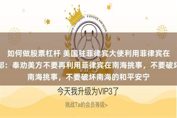 如何做股票杠杆 美国驻菲律宾大使利用菲律宾在南海挑事，外交部：奉劝美方不要再利用菲律宾在南海挑事，不要破坏南海的和平安宁