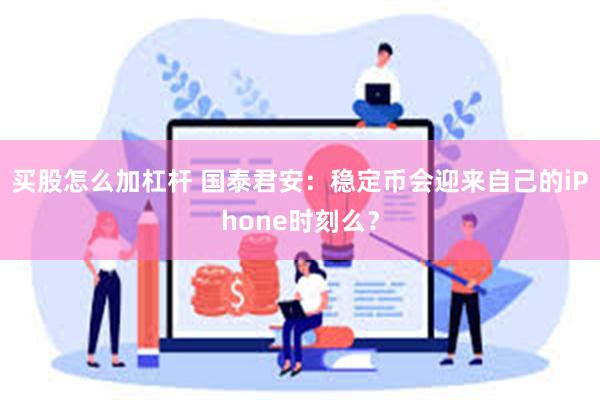 买股怎么加杠杆 国泰君安：稳定币会迎来自己的iPhone时刻么？
