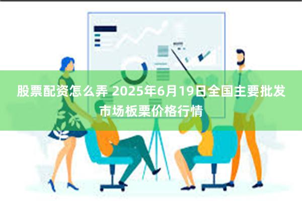 股票配资怎么弄 2025年6月19日全国主要批发市场板栗价格行情