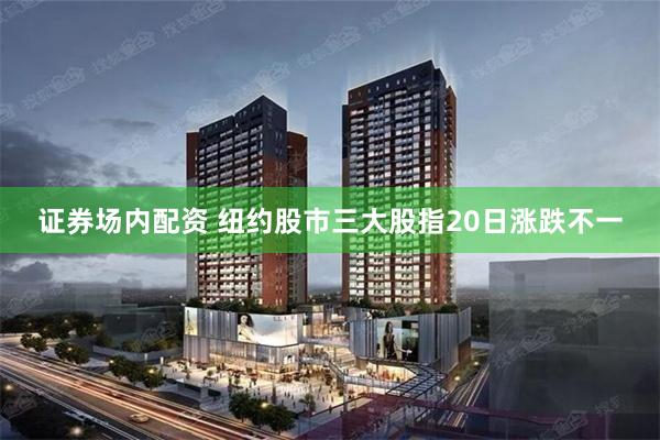 证券场内配资 纽约股市三大股指20日涨跌不一