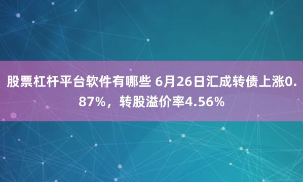 股票杠杆平台软件有哪些 6月26日汇成转债上涨0.87%，转股溢价率4.56%